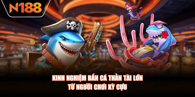 Kinh nghiệm bắn cá thần tài lớn từ người chơi kỳ cựu